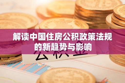 梧州解读中国住房公积政策法规的新趋势与影响