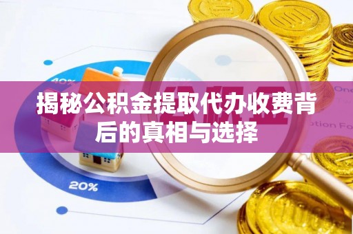 梧州揭秘公积金提取代办收费背后的真相与选择
