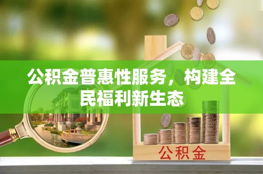 梧州公积金普惠性服务，构建全民福利新生态