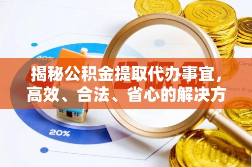 梧州揭秘公积金提取代办事宜，高效、合法、省心的解决方案