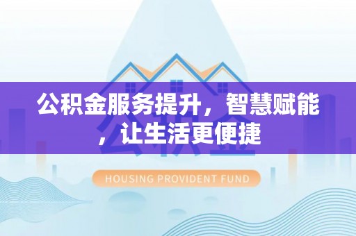 梧州公积金服务提升，智慧赋能，让生活更便捷