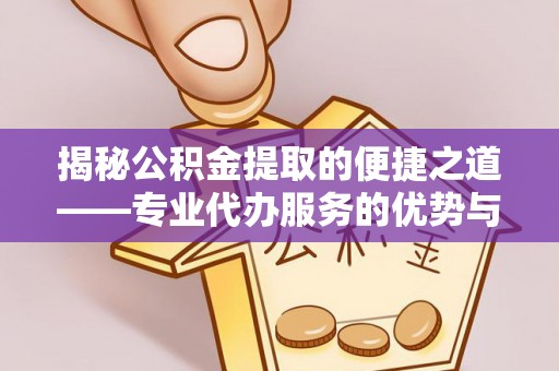 梧州揭秘公积金提取的便捷之道——专业代办服务的优势与选择