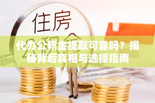 梧州代办公积金提取可靠吗？揭秘背后真相与选择指南
