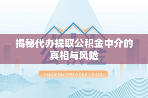 梧州揭秘代办提取公积金中介的真相与风险
