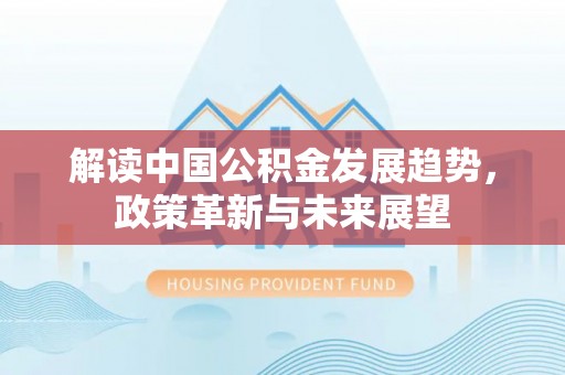 梧州解读中国公积金发展趋势，政策革新与未来展望