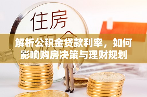 梧州解析公积金贷款利率，如何影响购房决策与理财规划