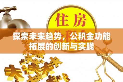 梧州探索未来趋势，公积金功能拓展的创新与实践