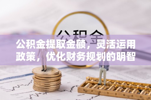 梧州公积金提取金额，灵活运用政策，优化财务规划的明智选择