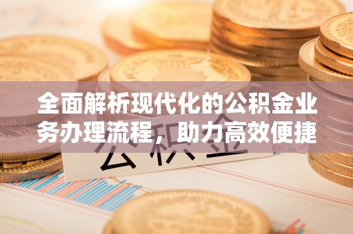 梧州全面解析现代化的公积金业务办理流程，助力高效便捷生活