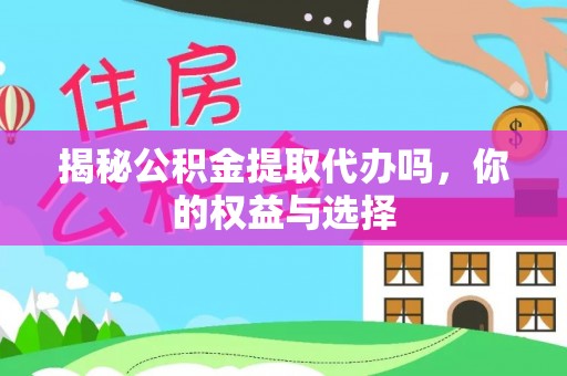 梧州揭秘公积金提取代办吗，你的权益与选择