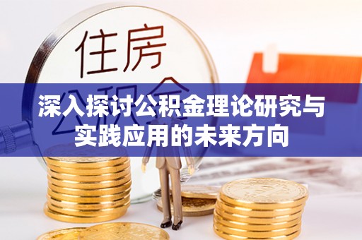 梧州深入探讨公积金理论研究与实践应用的未来方向