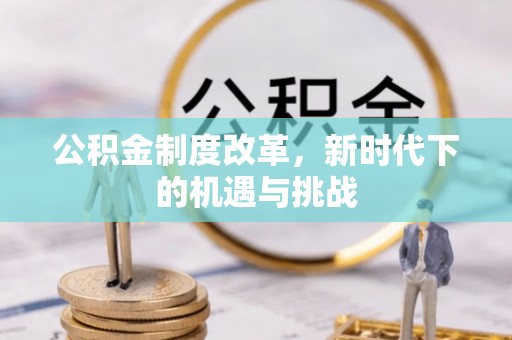 梧州公积金制度改革，新时代下的机遇与挑战