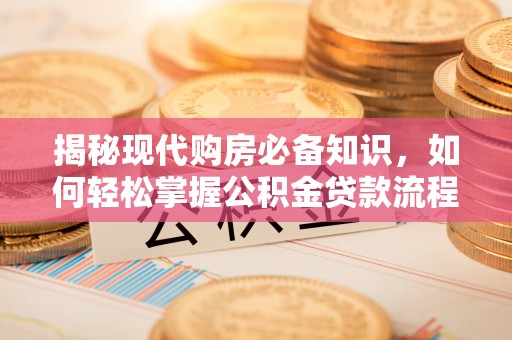 梧州揭秘现代购房必备知识，如何轻松掌握公积金贷款流程