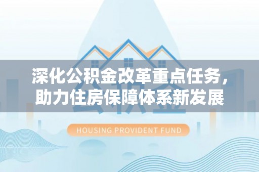 梧州深化公积金改革重点任务，助力住房保障体系新发展