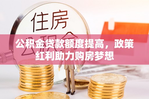 梧州公积金贷款额度提高，政策红利助力购房梦想
