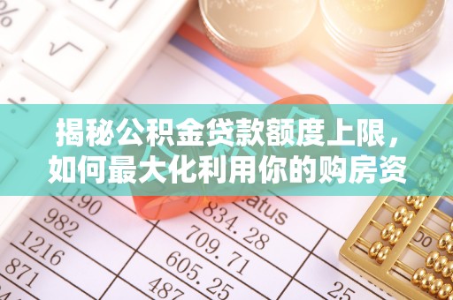 梧州揭秘公积金贷款额度上限，如何最大化利用你的购房资金？
