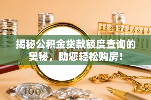 梧州揭秘公积金贷款额度查询的奥秘，助您轻松购房！