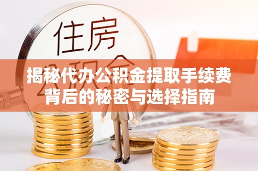 梧州揭秘代办公积金提取手续费背后的秘密与选择指南