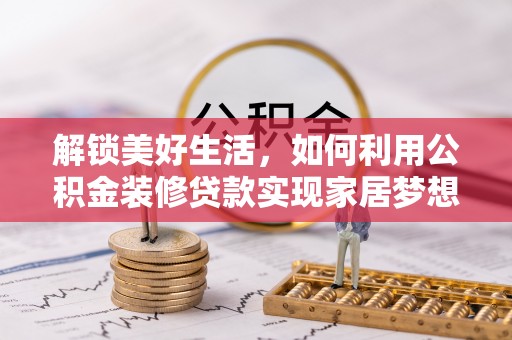 梧州解锁美好生活，如何利用公积金装修贷款实现家居梦想