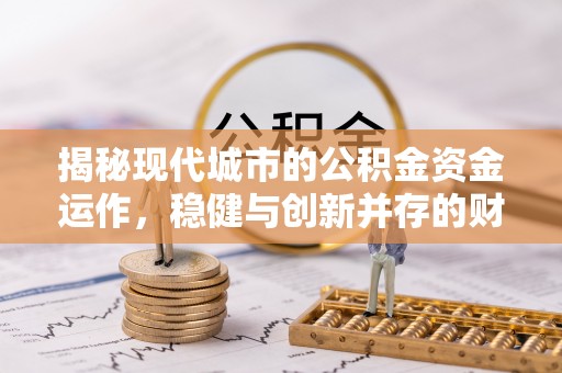 梧州揭秘现代城市的公积金资金运作，稳健与创新并存的财富管理之道
