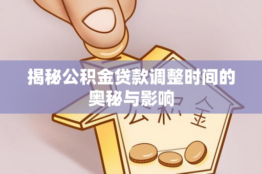 梧州揭秘公积金贷款调整时间的奥秘与影响
