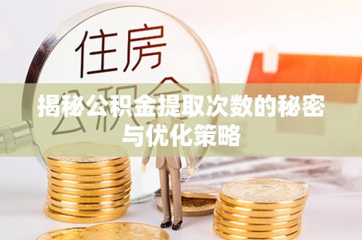 梧州揭秘公积金提取次数的秘密与优化策略