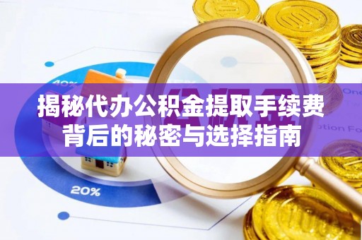 梧州揭秘代办公积金提取手续费背后的秘密与选择指南