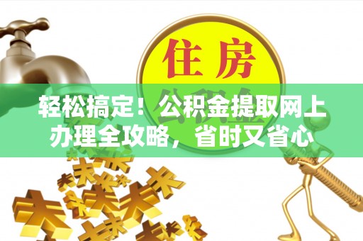 梧州轻松搞定！公积金提取网上办理全攻略，省时又省心