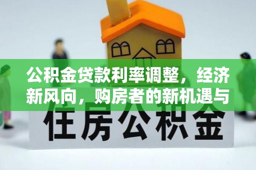 梧州公积金贷款利率调整，经济新风向，购房者的新机遇与挑战