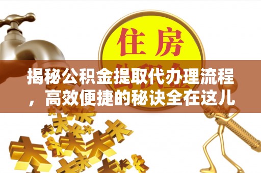 梧州揭秘公积金提取代办理流程，高效便捷的秘诀全在这儿