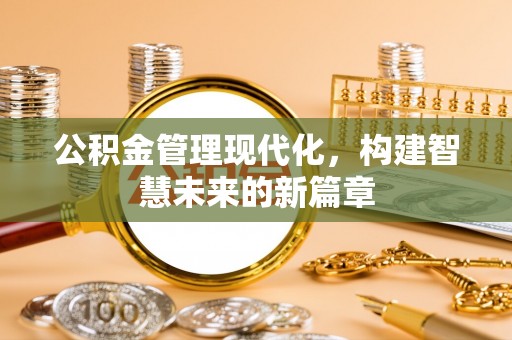 梧州公积金管理现代化，构建智慧未来的新篇章