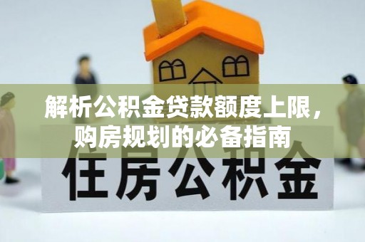 梧州解析公积金贷款额度上限，购房规划的必备指南