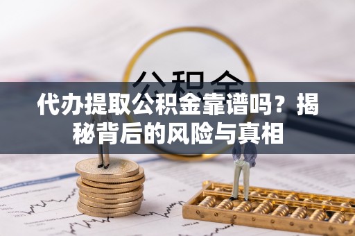 梧州代办提取公积金靠谱吗？揭秘背后的风险与真相