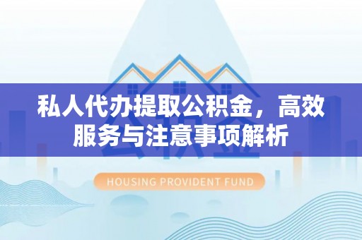 梧州私人代办提取公积金，高效服务与注意事项解析