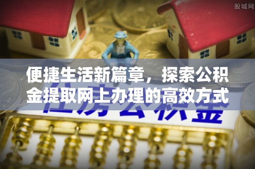 梧州便捷生活新篇章，探索公积金提取网上办理的高效方式