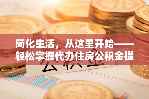 梧州简化生活，从这里开始——轻松掌握代办住房公积金提取全流程