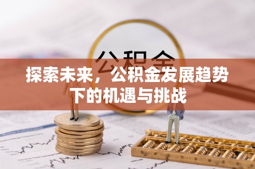 梧州探索未来，公积金发展趋势下的机遇与挑战