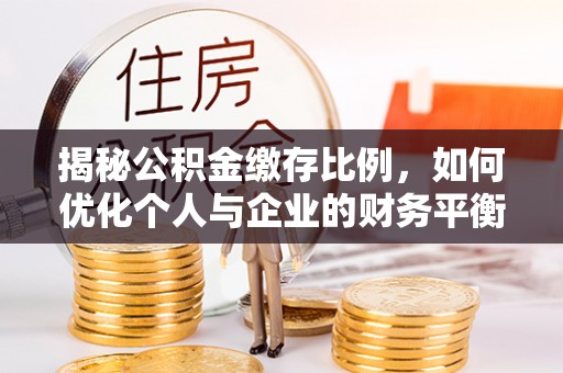 梧州揭秘公积金缴存比例，如何优化个人与企业的财务平衡