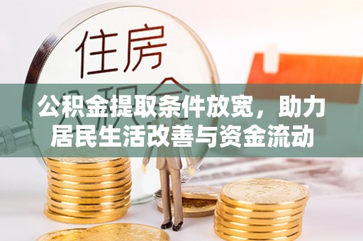 梧州公积金提取条件放宽，助力居民生活改善与资金流动