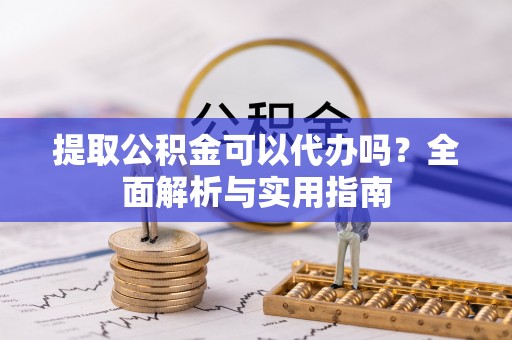梧州提取公积金可以代办吗？全面解析与实用指南