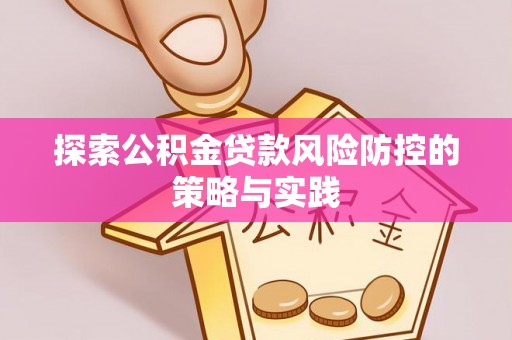 梧州探索公积金贷款风险防控的策略与实践