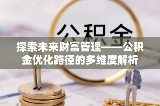 梧州探索未来财富管理——公积金优化路径的多维度解析