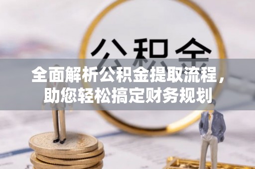 梧州全面解析公积金提取流程，助您轻松搞定财务规划