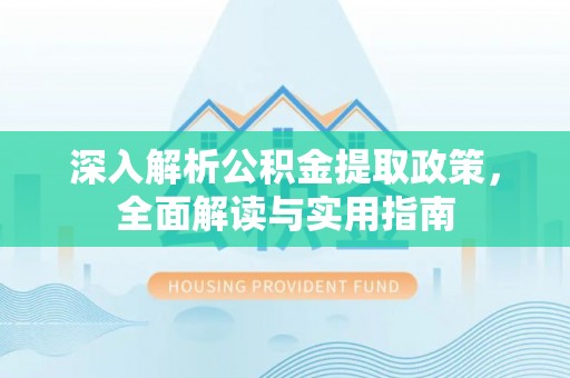 梧州深入解析公积金提取政策，全面解读与实用指南