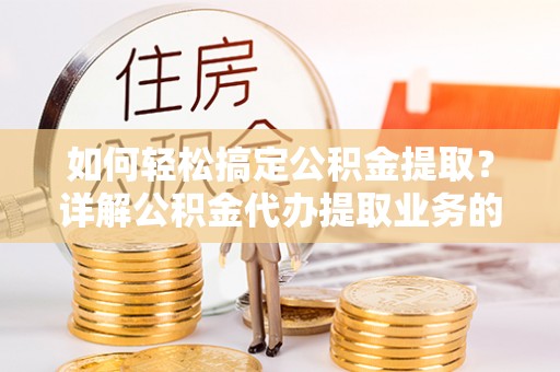 梧州如何轻松搞定公积金提取？详解公积金代办提取业务的便捷之道