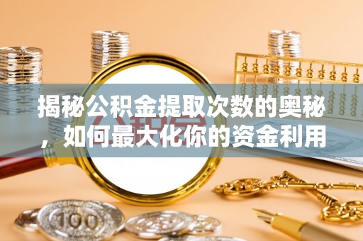 梧州揭秘公积金提取次数的奥秘，如何最大化你的资金利用？