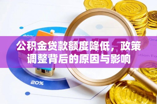 梧州公积金贷款额度降低，政策调整背后的原因与影响