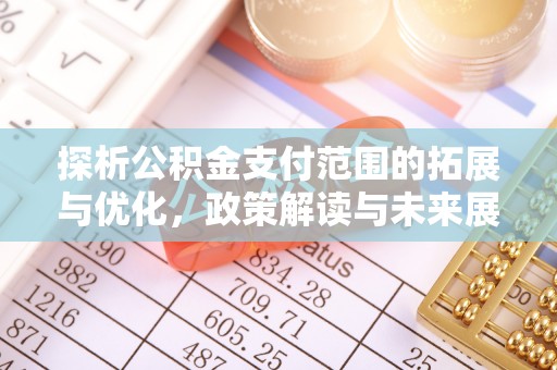 梧州探析公积金支付范围的拓展与优化，政策解读与未来展望