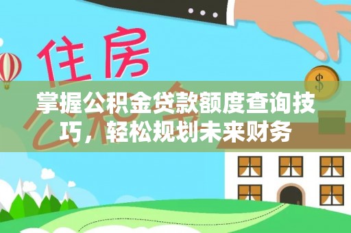 梧州掌握公积金贷款额度查询技巧，轻松规划未来财务