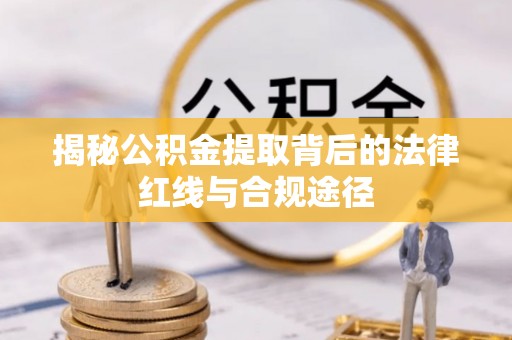 梧州揭秘公积金提取背后的法律红线与合规途径